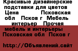 Красивые дизайнерские подставки для цветов › Цена ­ 1 800 - Псковская обл., Псков г. Мебель, интерьер » Прочая мебель и интерьеры   . Псковская обл.,Псков г.